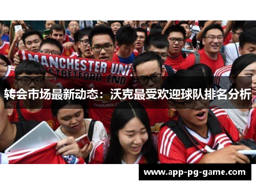 转会市场最新动态：沃克最受欢迎球队排名分析