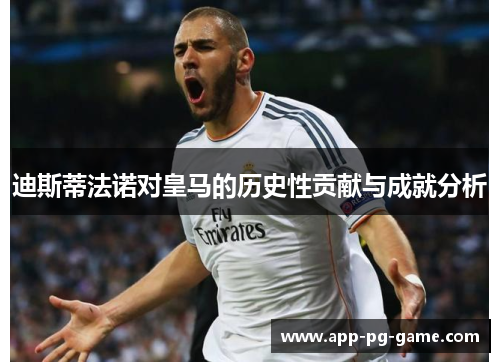迪斯蒂法诺对皇马的历史性贡献与成就分析