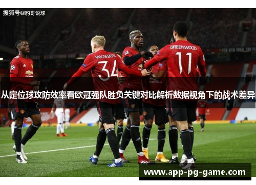 从定位球攻防效率看欧冠强队胜负关键对比解析数据视角下的战术差异