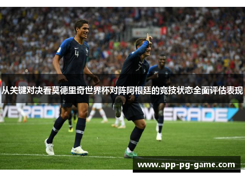 从关键对决看莫德里奇世界杯对阵阿根廷的竞技状态全面评估表现