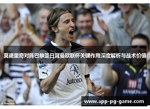 莫德里奇对阵巴黎圣日耳曼欧联杯关键作用深度解析与战术价值