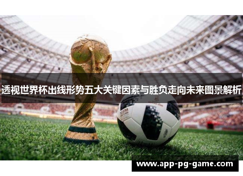 透视世界杯出线形势五大关键因素与胜负走向未来图景解析