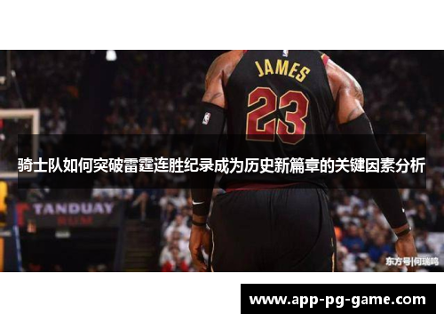 骑士队如何突破雷霆连胜纪录成为历史新篇章的关键因素分析 骑士队如何突破雷霆连胜纪录成为历史新篇章的关键因素分析