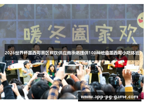 2026世界杯墨西哥赛区餐饮供应商承诺提供100种地道墨西哥小吃体验