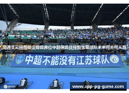 南通支云提前锁定降级席位中超保级战提前落幕球队未来何去何从路 南通支云提前锁定降级席位中超保级战提前落幕球队未来何去何从路