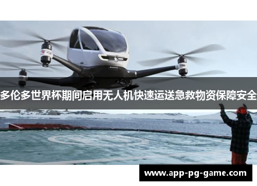 多伦多世界杯期间启用无人机快速运送急救物资保障安全 多伦多世界杯期间启用无人机快速运送急救物资保障安全