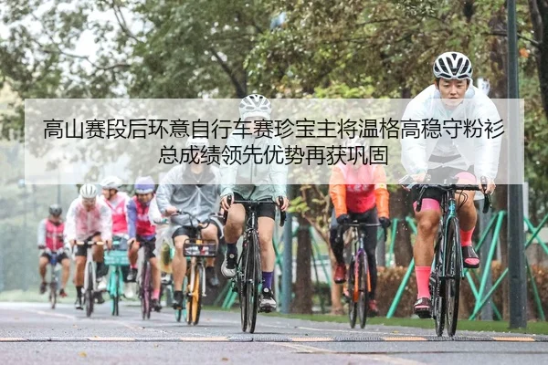 高山赛段后环意自行车赛珍宝主将温格高稳守粉衫 总成绩领先优势再获巩固