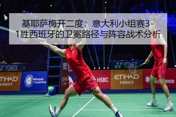 基耶萨梅开二度：意大利小组赛3-1胜西班牙的卫冕路径与阵容战术分析
