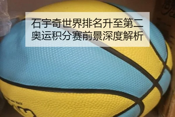 石宇奇世界排名升至第二 奥运积分赛前景深度解析