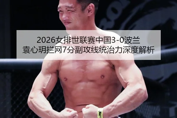 2026女排世联赛中国3-0波兰 袁心玥拦网7分副攻线统治力深度解析